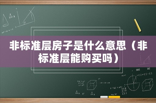 非標(biāo)準(zhǔn)層房子是什么意思（非標(biāo)準(zhǔn)層能購(gòu)買嗎）