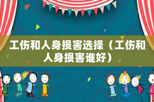 工傷和人身損害選擇（工傷和人身損害誰好）