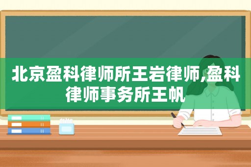 北京盈科律師所王巖律師,盈科律師事務所王帆