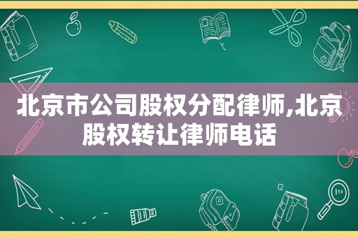 北京市公司股權分配律師,北京股權轉讓律師電話