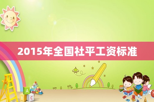 2015年全國社平工資標(biāo)準(zhǔn)