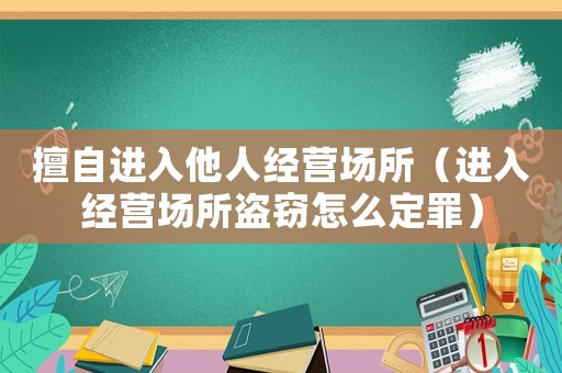 擅自進(jìn)入他人經(jīng)營(yíng)場(chǎng)所（進(jìn)入經(jīng)營(yíng)場(chǎng)所盜竊怎么定罪）