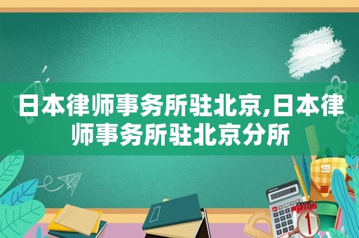 日本律師事務(wù)所駐北京,日本律師事務(wù)所駐北京分所