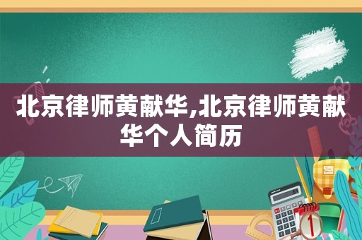 北京律師黃獻華,北京律師黃獻華個人簡歷