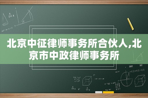 北京中征律師事務(wù)所合伙人,北京市中政律師事務(wù)所