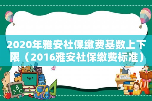 2020年雅安社保繳費基數(shù)上下限（2016雅安社保繳費標準）