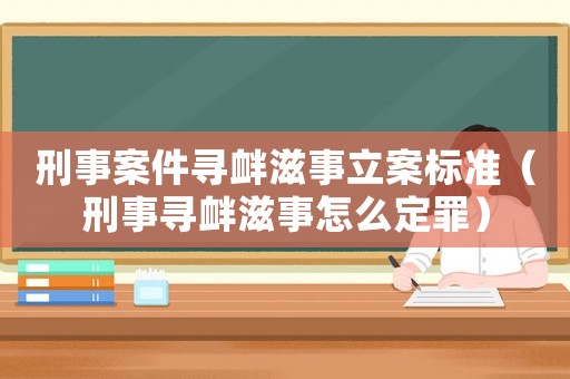 刑事案件尋釁滋事立案標(biāo)準(zhǔn)（刑事尋釁滋事怎么定罪）
