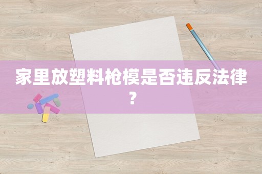 家里放塑料槍模是否違反法律？