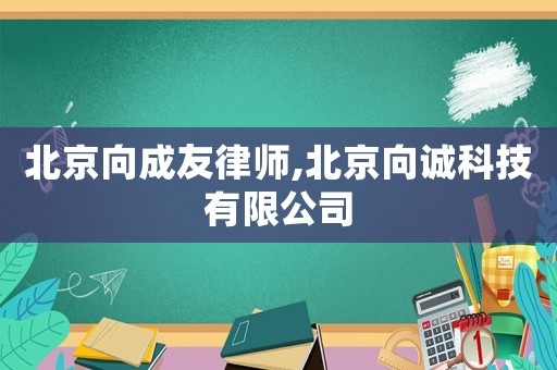 北京向成友律師,北京向誠科技有限公司