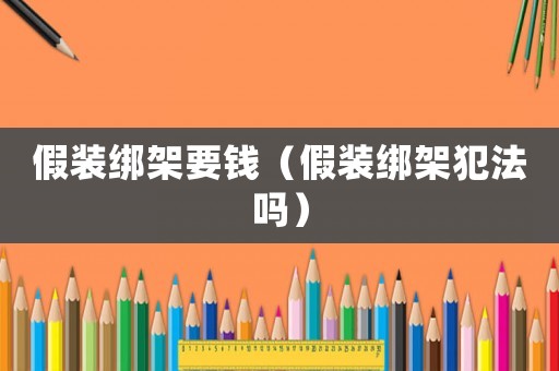 假裝綁架要錢（假裝綁架犯法嗎）