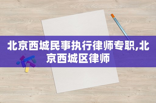 北京西城民事執(zhí)行律師專職,北京西城區(qū)律師
