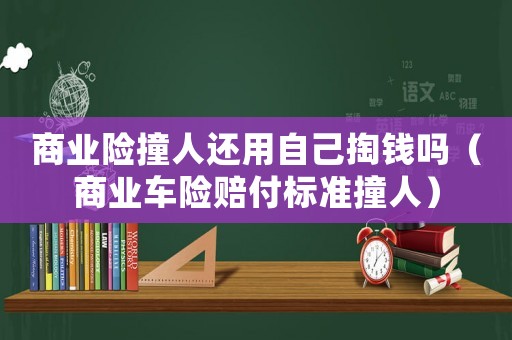 商業(yè)險(xiǎn)撞人還用自己掏錢嗎（商業(yè)車險(xiǎn)賠付標(biāo)準(zhǔn)撞人）