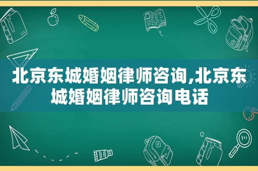 北京東城婚姻律師咨詢,北京東城婚姻律師咨詢電話