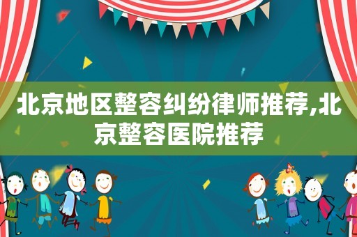 北京地區(qū)整容糾紛律師推薦,北京整容醫(yī)院推薦