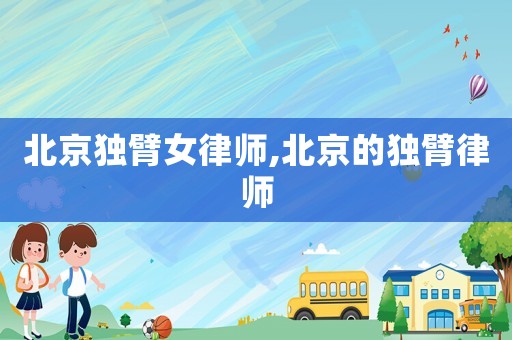 北京獨(dú)臂女律師,北京的獨(dú)臂律師