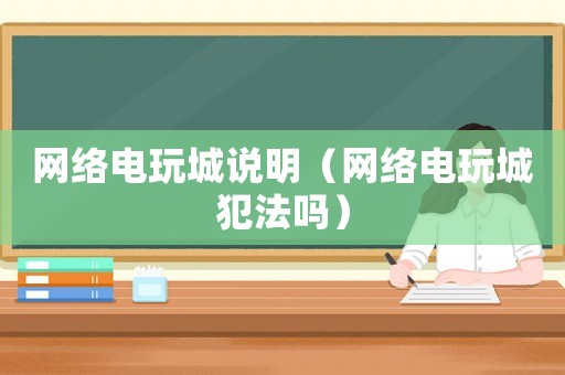 網(wǎng)絡(luò)電玩城說(shuō)明（網(wǎng)絡(luò)電玩城犯法嗎）
