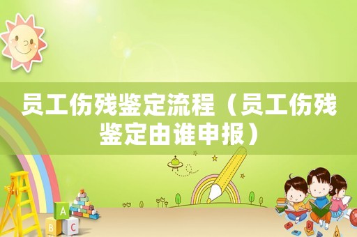 員工傷殘鑒定流程（員工傷殘鑒定由誰申報(bào)）