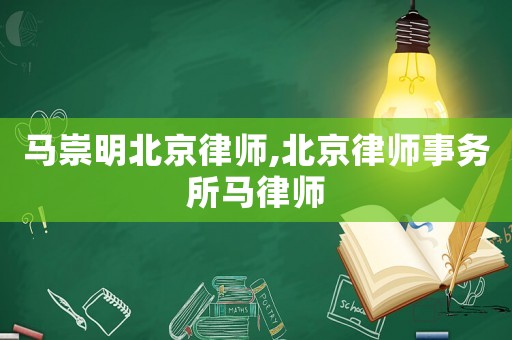 馬崇明北京律師,北京律師事務(wù)所馬律師