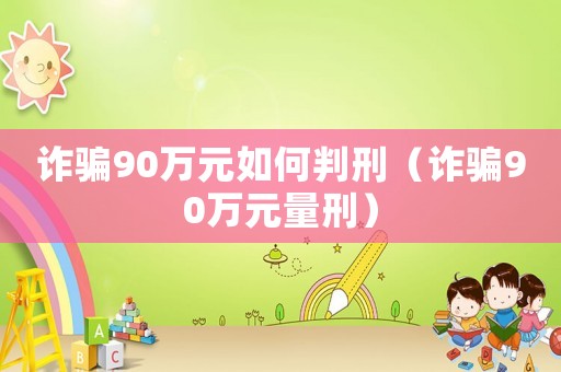 詐騙90萬元如何判刑（詐騙90萬元量刑）