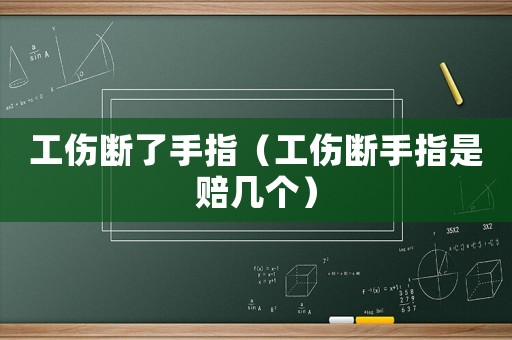 工傷斷了手指（工傷斷手指是賠幾個(gè)）