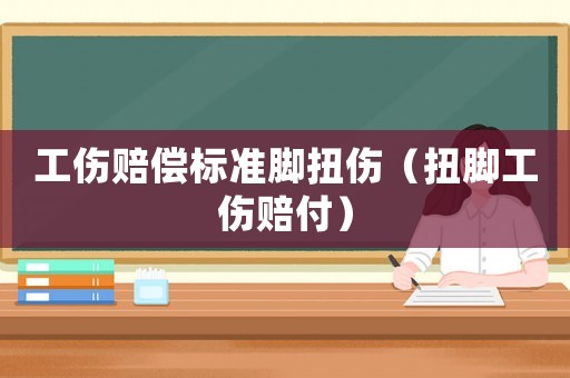 工傷賠償標(biāo)準(zhǔn)腳扭傷（扭腳工傷賠付）
