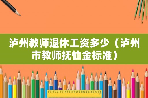 瀘州教師退休工資多少（瀘州市教師撫恤金標(biāo)準(zhǔn)）