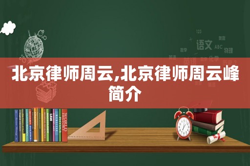 北京律師周云,北京律師周云峰簡介