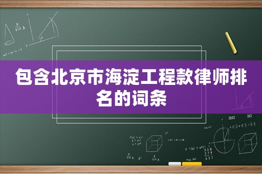 包含北京市海淀工程款律師排名的詞條
