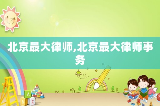 北京最大律師,北京最大律師事務(wù)
