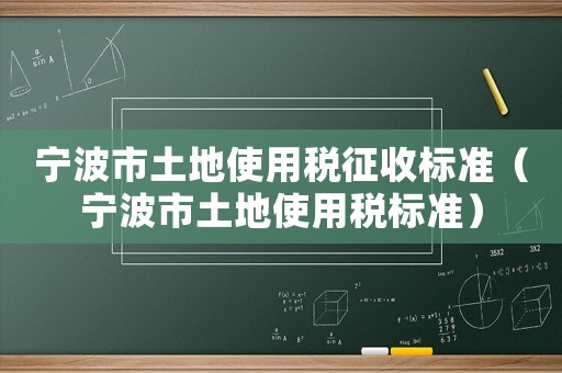 寧波市土地使用稅征收標準（寧波市土地使用稅標準）