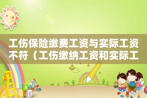 工傷保險(xiǎn)繳費(fèi)工資與實(shí)際工資不符（工傷繳納工資和實(shí)際工資不一樣）