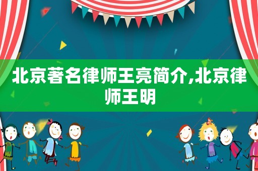 北京著名律師王亮簡介,北京律師王明