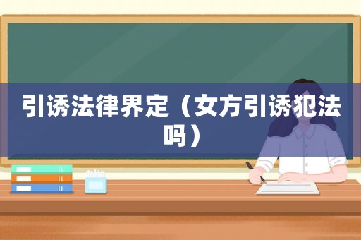 引誘法律界定（女方引誘犯法嗎）