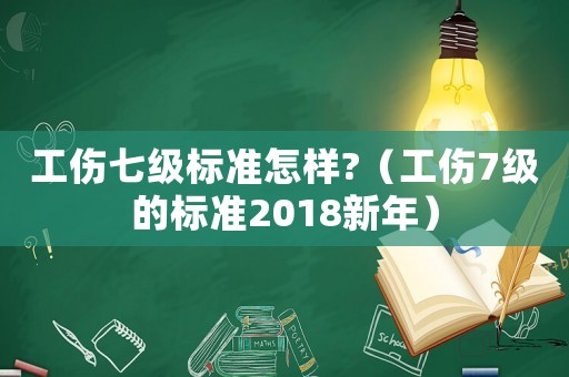 工傷七級(jí)標(biāo)準(zhǔn)怎樣?（工傷7級(jí)的標(biāo)準(zhǔn)2018新年）