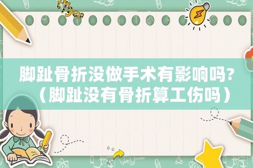 腳趾骨折沒做手術(shù)有影響嗎?（腳趾沒有骨折算工傷嗎）
