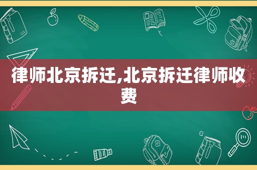 律師北京拆遷,北京拆遷律師收費