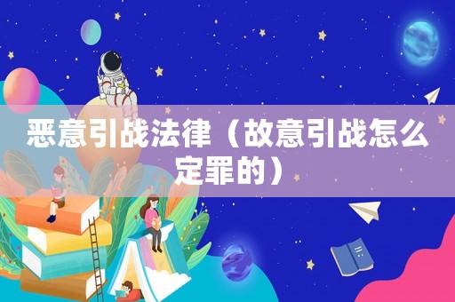 惡意引戰(zhàn)法律（故意引戰(zhàn)怎么定罪的）