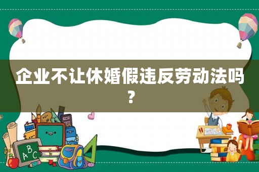 企業(yè)不讓休婚假違反勞動(dòng)法嗎？