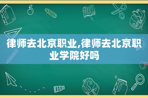 律師去北京職業(yè),律師去北京職業(yè)學院好嗎