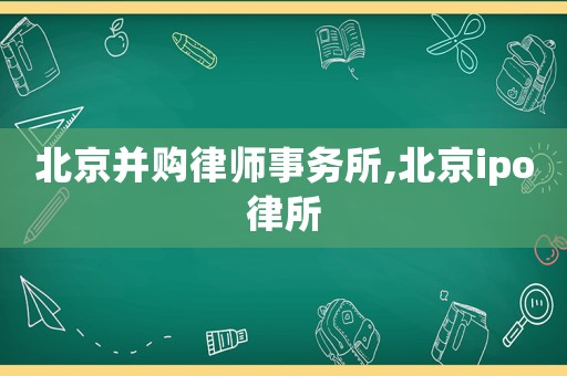 北京并購(gòu)律師事務(wù)所,北京ipo律所