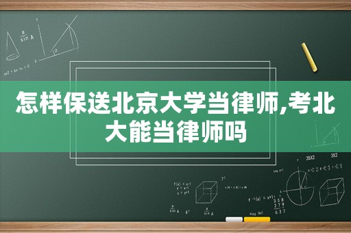 怎樣保送北京大學(xué)當(dāng)律師,考北大能當(dāng)律師嗎