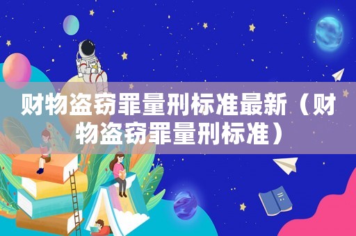 財(cái)物盜竊罪量刑標(biāo)準(zhǔn)最新（財(cái)物盜竊罪量刑標(biāo)準(zhǔn)）