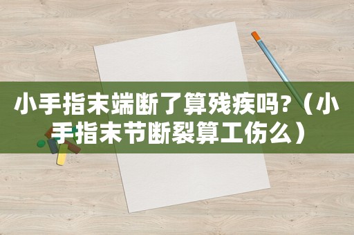 小手指末端斷了算殘疾嗎?（小手指末節(jié)斷裂算工傷么）
