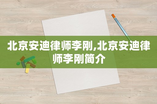 北京安迪律師李剛,北京安迪律師李剛簡(jiǎn)介