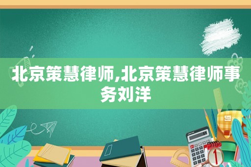 北京策慧律師,北京策慧律師事務(wù)劉洋