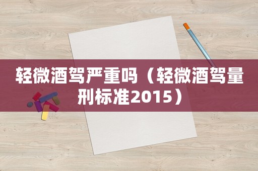 輕微酒駕嚴重嗎（輕微酒駕量刑標準2015）