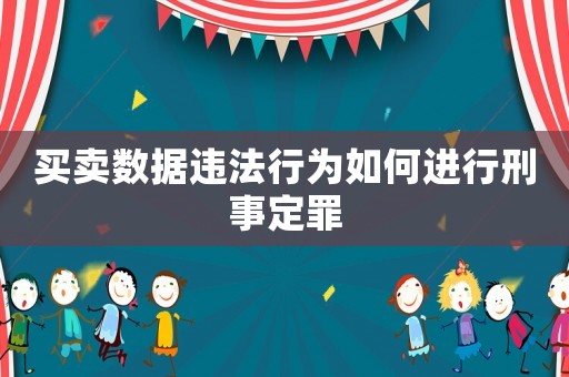買賣數(shù)據(jù)違法行為如何進(jìn)行刑事定罪