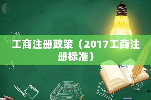 工商注冊(cè)政策（2017工商注冊(cè)標(biāo)準(zhǔn)）