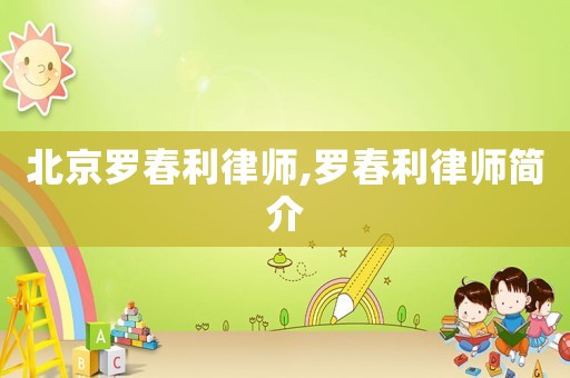 北京羅春利律師,羅春利律師簡(jiǎn)介