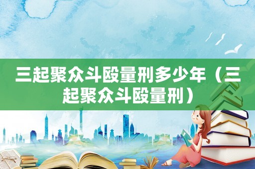 三起聚眾斗毆量刑多少年（三起聚眾斗毆量刑）